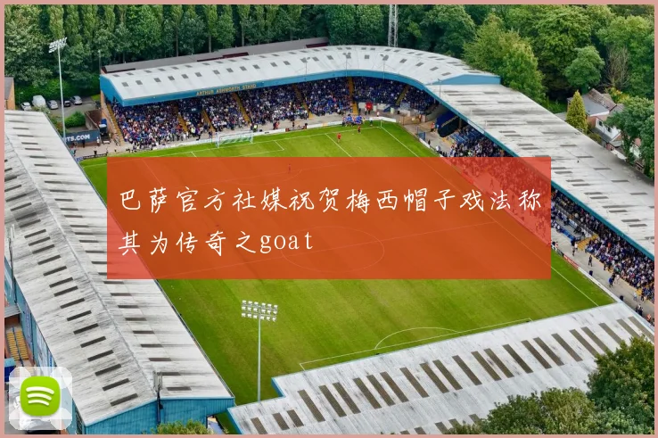 巴萨官方社媒祝贺梅西帽子戏法称其为传奇之goat