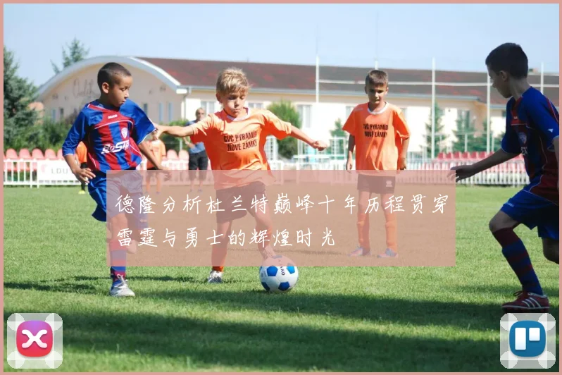 德隆分析杜兰特巅峰十年历程贯穿雷霆与勇士的辉煌时光