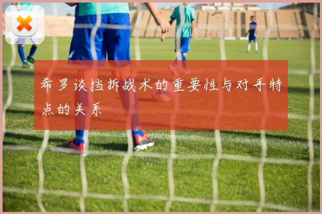 希罗谈挡拆战术的重要性与对手特点的关系