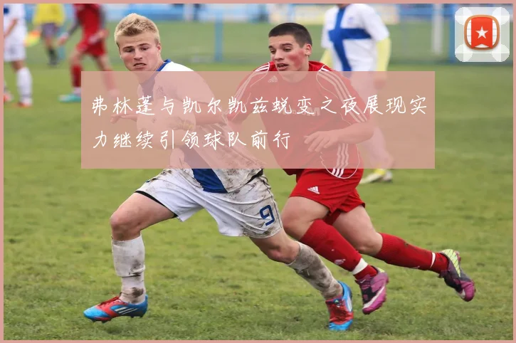 弗林蓬与凯尔凯兹蜕变之夜展现实力继续引领球队前行