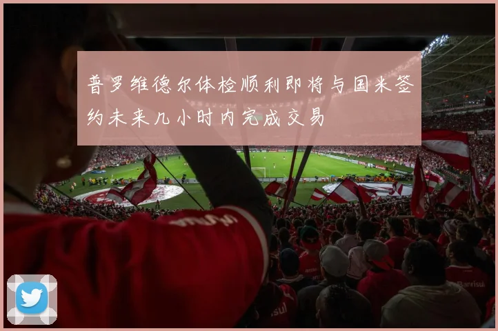 普罗维德尔体检顺利即将与国米签约未来几小时内完成交易