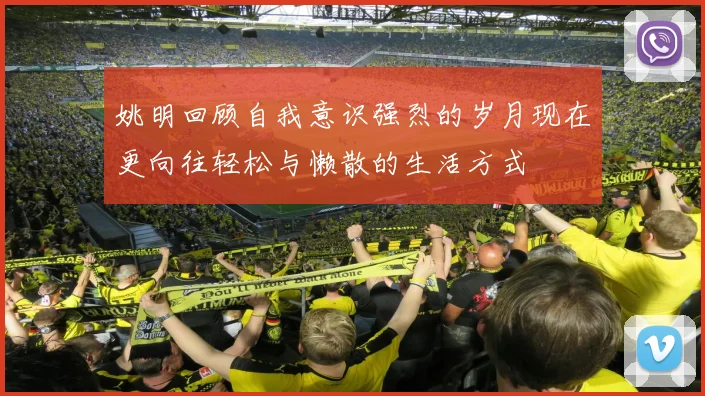 姚明回顾自我意识强烈的岁月现在更向往轻松与懒散的生活方式