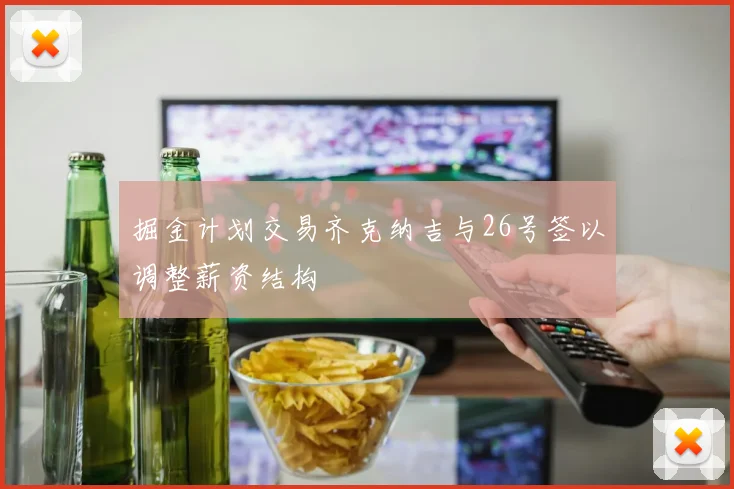 掘金计划交易齐克纳吉与26号签以调整薪资结构