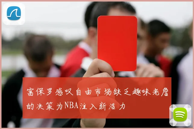 富保罗感叹自由市场缺乏趣味老詹的决策为NBA注入新活力