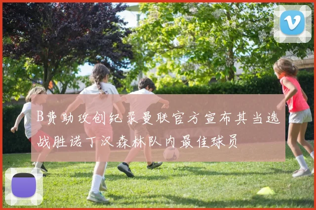 B费助攻创纪录曼联官方宣布其当选战胜诺丁汉森林队内最佳球员