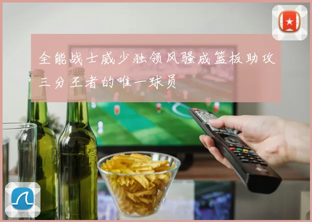 全能战士威少独领风骚成篮板助攻三分王者的唯一球员