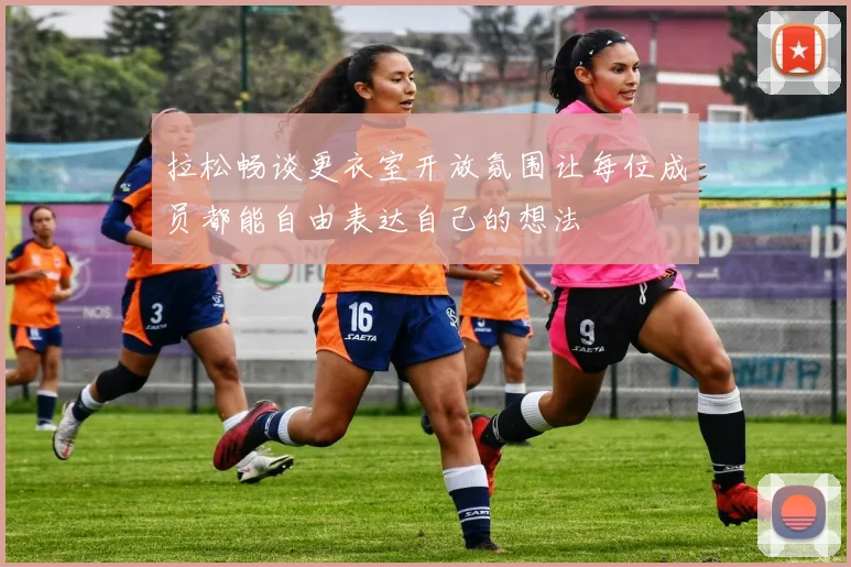 拉松畅谈更衣室开放氛围让每位成员都能自由表达自己的想法